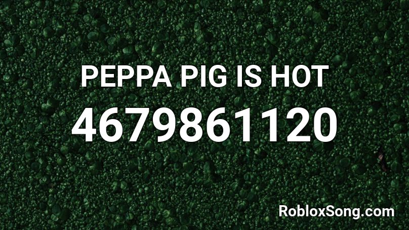 PEPPA PIG IS HOT Roblox ID