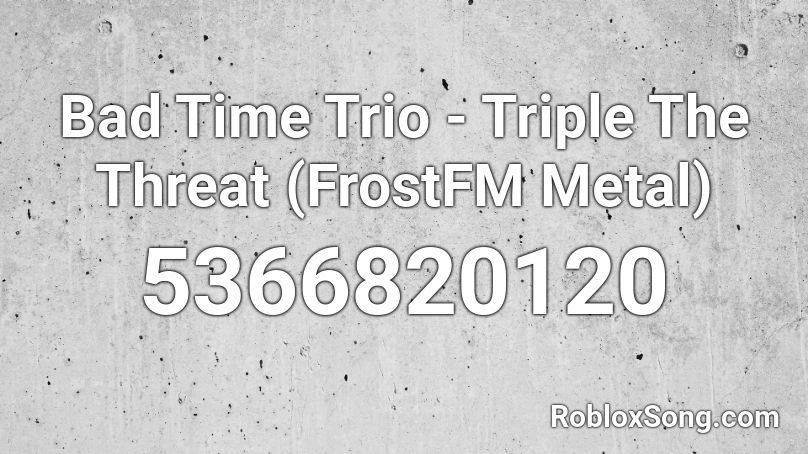 Bad Time Trio - Triple The Threat (FrostFM Metal) Roblox ID