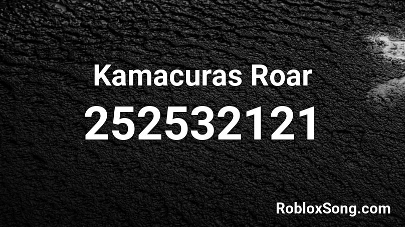 Kamacuras Roar Roblox ID