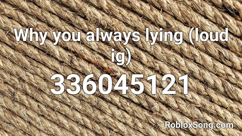 Why you always lying (loud ig) Roblox ID