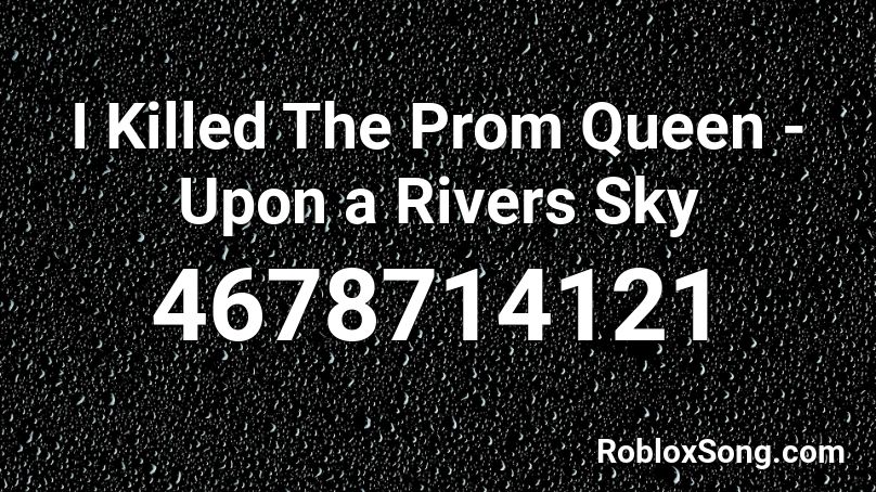I Killed The Prom Queen - Upon a Rivers Sky Roblox ID