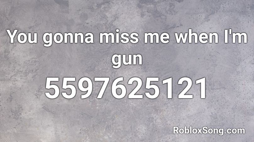 You gonna miss me when I'm gun Roblox ID