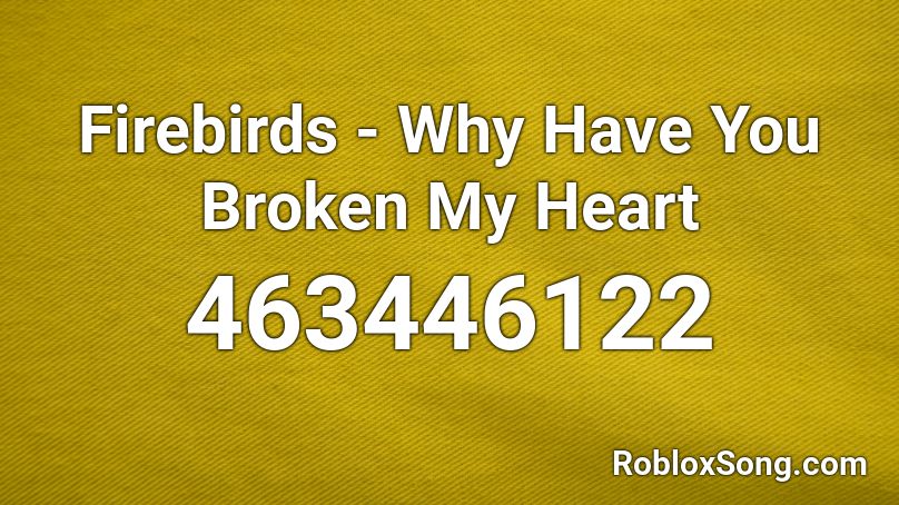 Firebirds - Why Have You Broken My Heart Roblox ID
