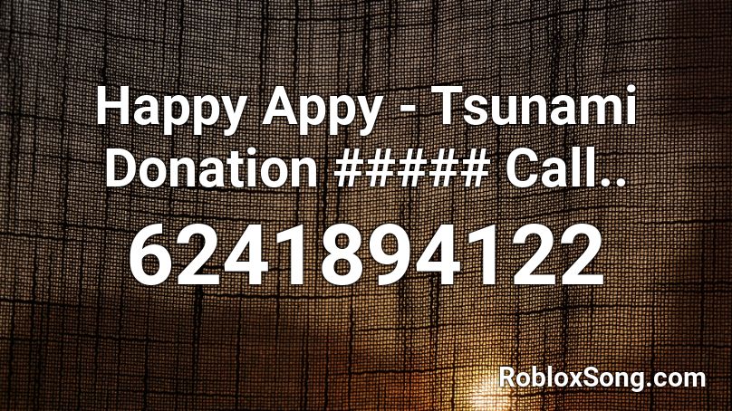 Happy Appy - Tsunami Donation ##### Call.. Roblox ID
