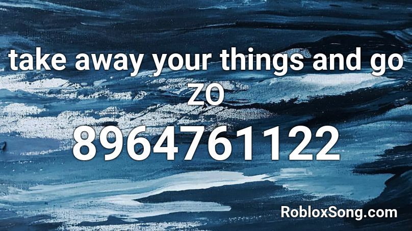 take away your things and go ZO Roblox ID