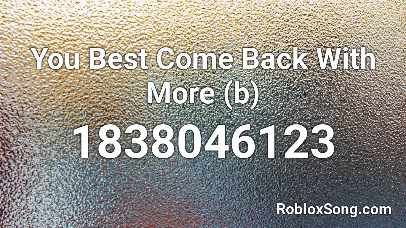 You Best Come Back With More (b) Roblox ID