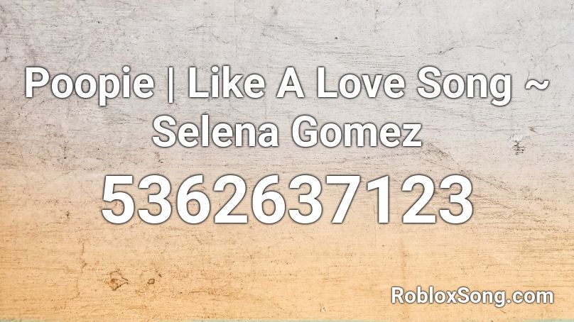 Poopie | Like A Love Song ~ Selena Gomez Roblox ID