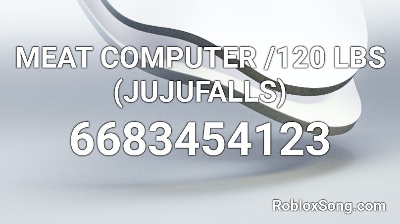 Meat Computer 120 Lbs Jujufalls Roblox Id Roblox Music Codes - kill bill roblox id