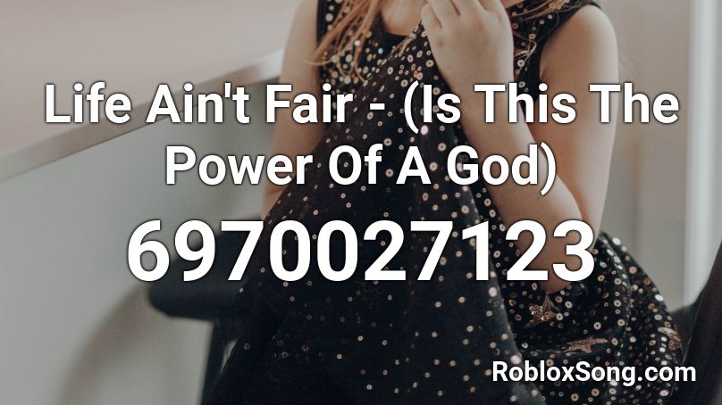 Life Ain't Fair -  (Is This The Power Of A God) Roblox ID