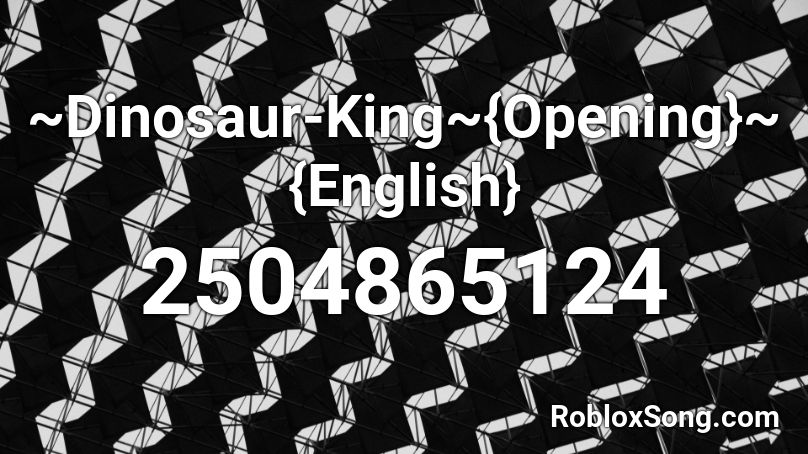 ~Dinosaur-King~{Opening}~{English} Roblox ID