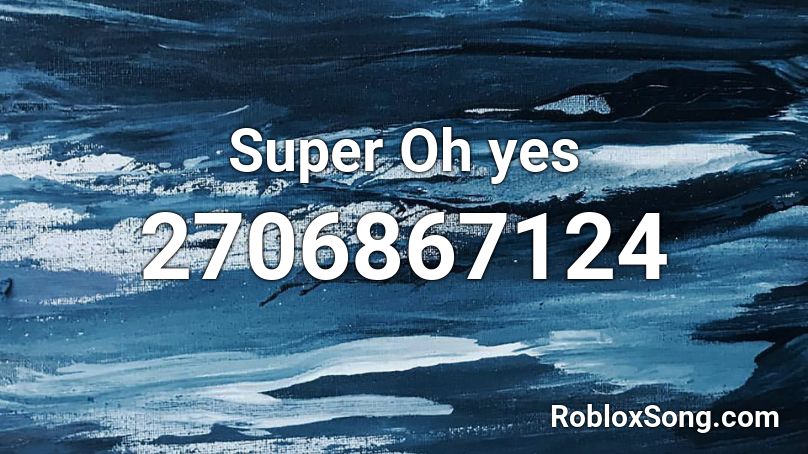 Super Oh Yes Roblox Id Roblox Music Codes - roblox music oh yes yes oh yes yes yes