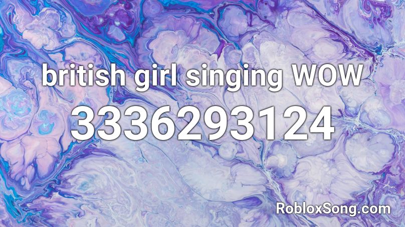 british girl singing WOW Roblox ID