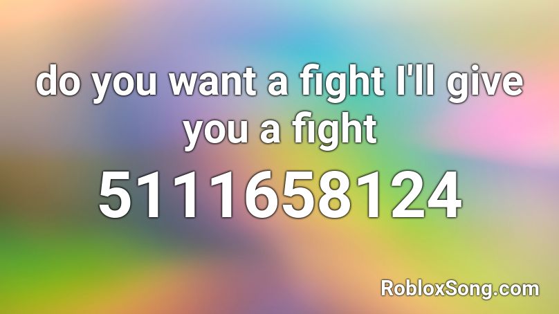 do you want a fight I'll give you a fight Roblox ID