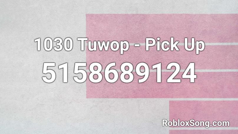 1030 Tuwop - Pick Up Roblox ID