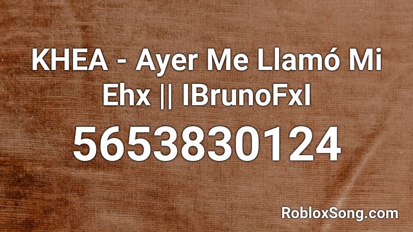 KHEA - Ayer Me Llamó Mi Ehx || IBrunoFxI Roblox ID