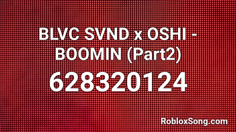 BLVC SVND x OSHI - BOOMIN (Part2) Roblox ID