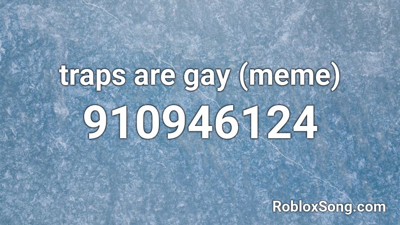 Traps Are Gay Meme Roblox Id Roblox Music Codes - good gay rap song codes for roblox