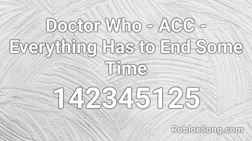 Doctor Who - ACC - Everything Has to End Some Time Roblox ID