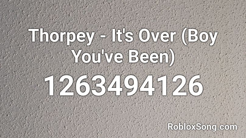 Thorpey - It's Over (Boy You've Been) Roblox ID