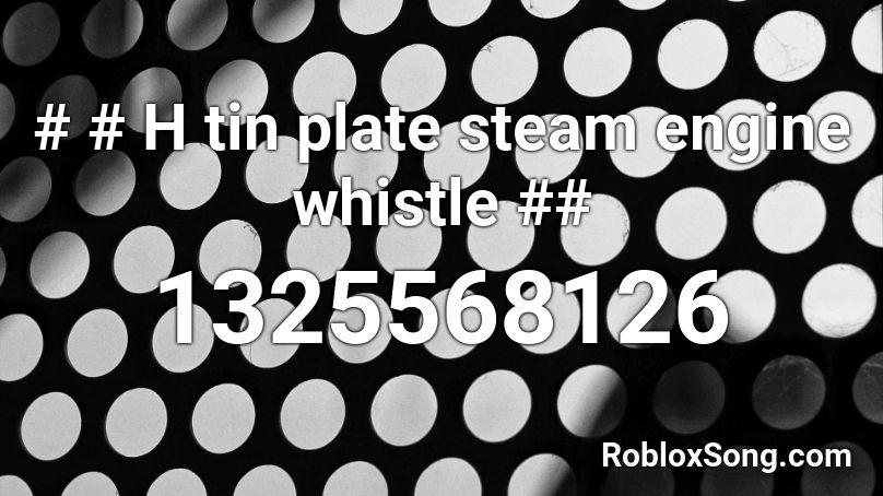 # # H tin plate steam engine whistle ## Roblox ID