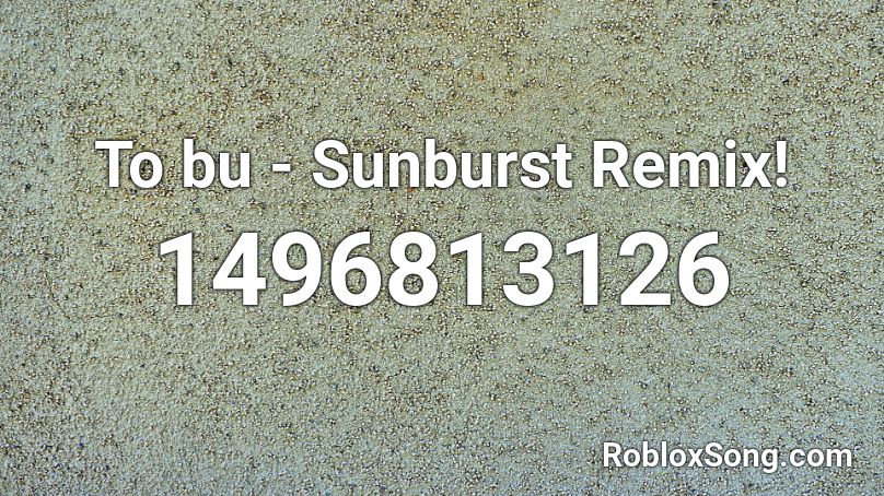 To bu - Sunburst Remix! Roblox ID