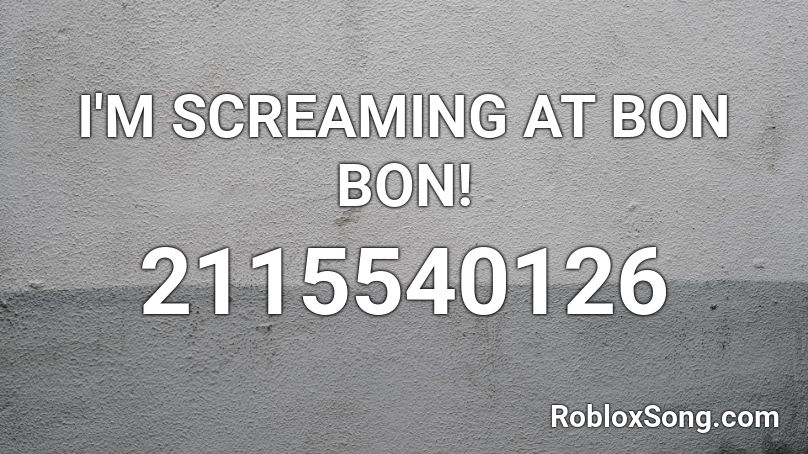 I'M SCREAMING AT BON BON! Roblox ID
