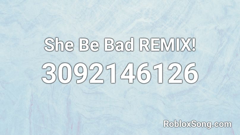 She Be Bad REMIX! Roblox ID