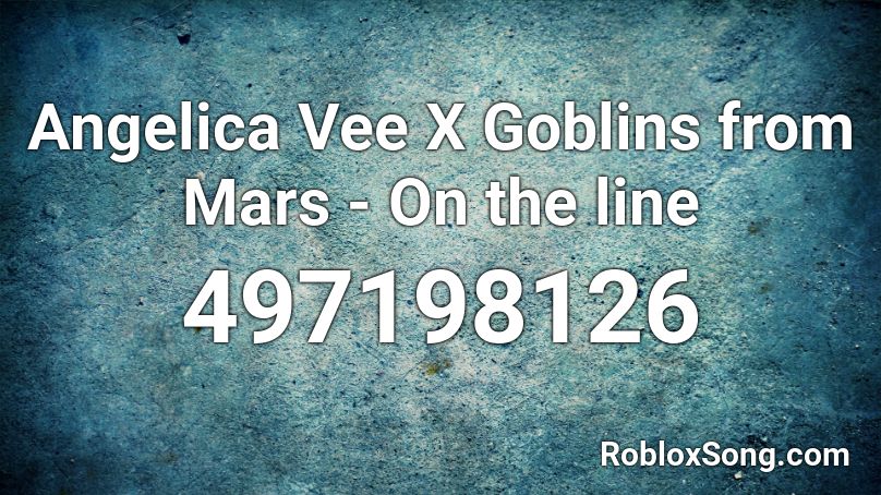 Angelica Vee X Goblins from Mars - On the line Roblox ID