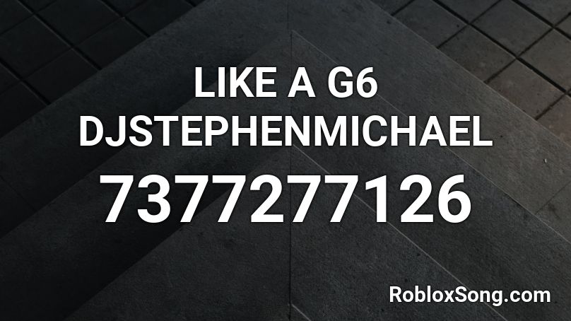 LIKE A G6 DJSTEPHENMICHAEL Roblox ID