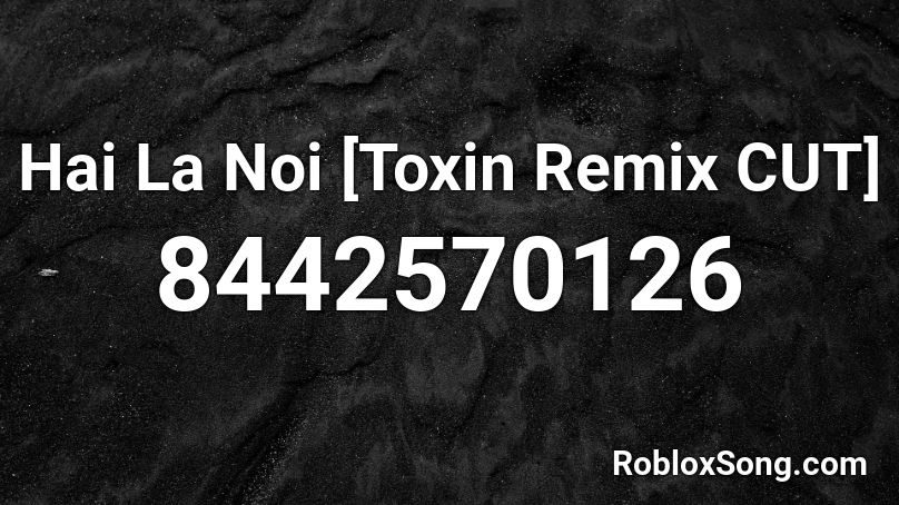Hai La Noi [Toxin Remix CUT] Roblox ID