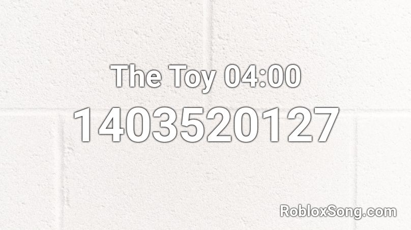 The Toy 04:00 Roblox ID