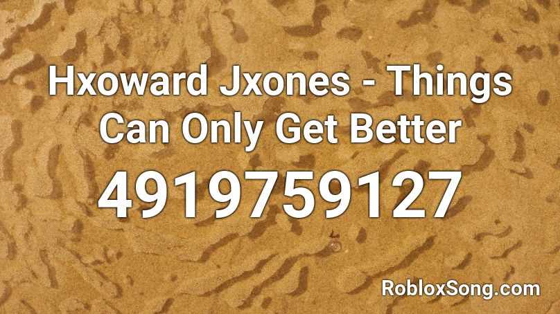 Hxoward Jxones Things Can Only Get Better Roblox Id Roblox Music Codes - roblox get_better
