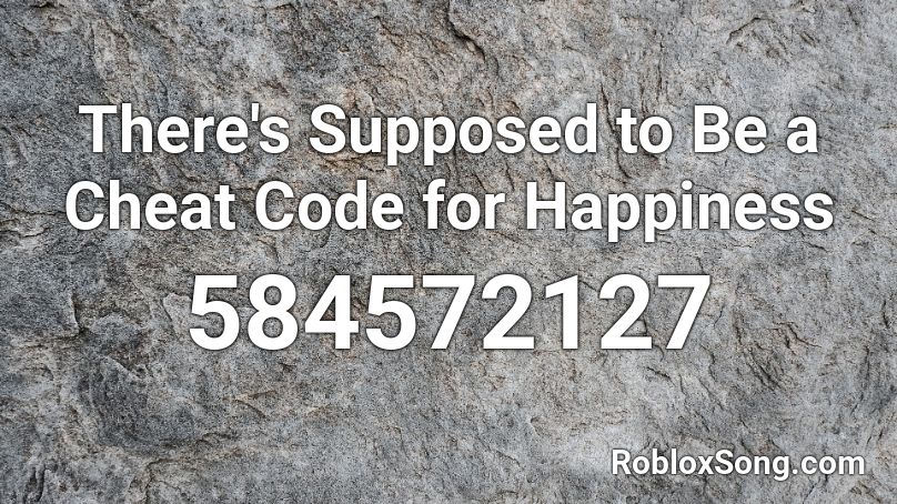 There's Supposed to Be a Cheat Code for Happiness Roblox ID