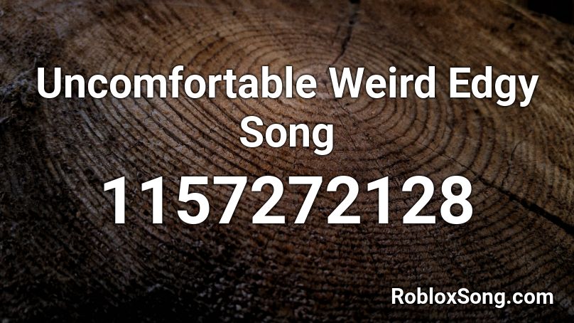 Uncomfortable Weird Edgy Song Roblox ID