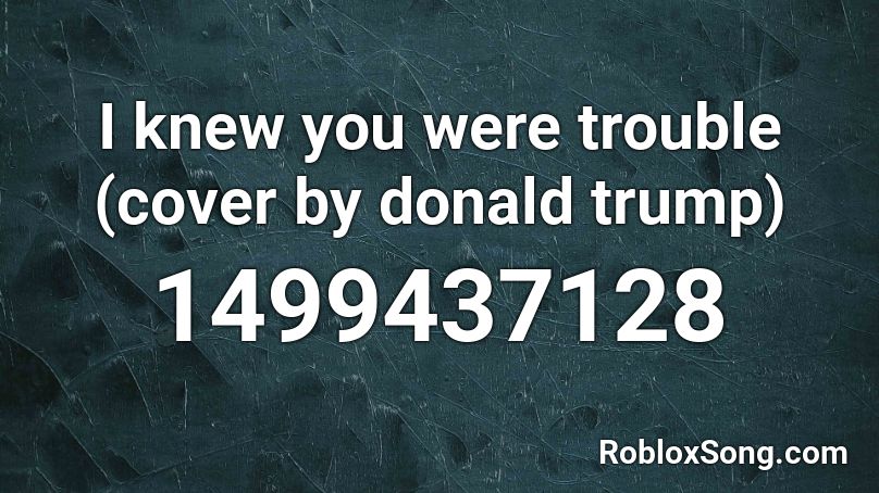 I Knew You Were Trouble Cover By Donald Trump Roblox Id Roblox Music Codes - roblox music codes donald trump