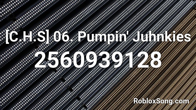 [C.H.S] 06. Pumpin' Juhnkies Roblox ID