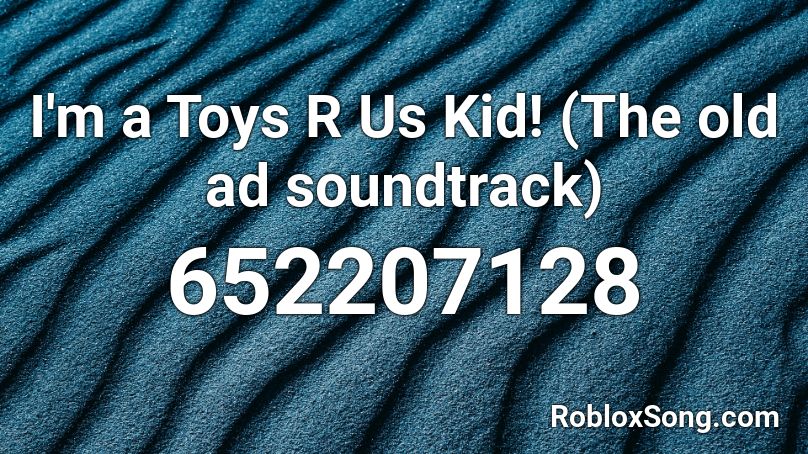 I M A Toys R Us Kid The Old Ad Soundtrack Roblox Id Roblox Music Codes - old roblox soundtrack