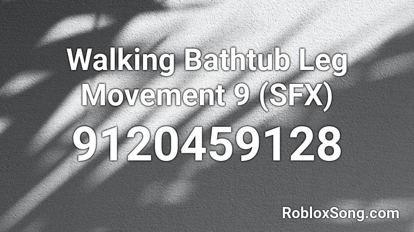 Walking Bathtub Leg Movement 9 (SFX) Roblox ID