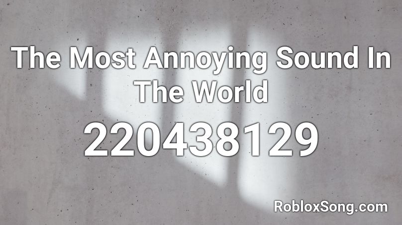 The Most Annoying Sound In The World  Roblox ID