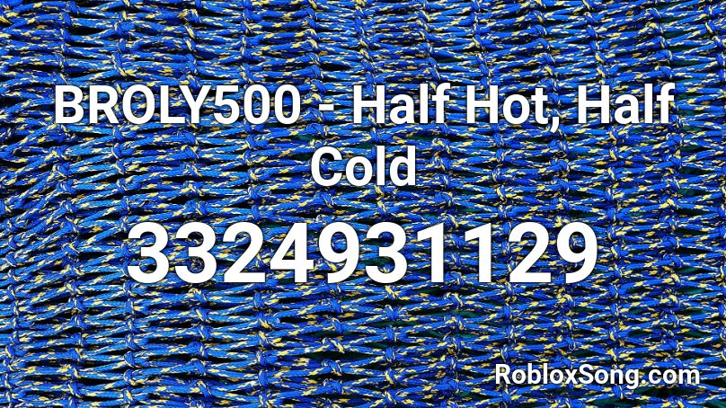 BROLY500 - Half Hot, Half Cold  Roblox ID