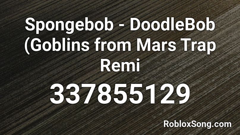 Spongebob Doodlebob Goblins From Mars Trap Remi Roblox Id Roblox Music Codes - spongebob doodlebob goblins from mars trap remix roblox