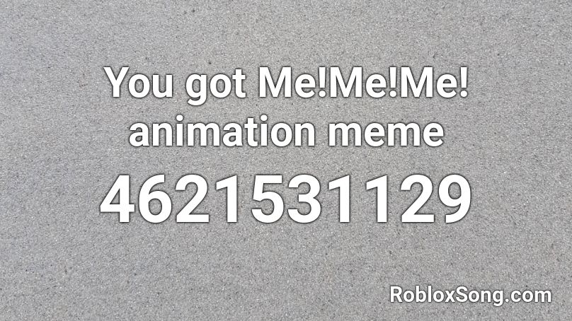 You got Me!Me!Me! animation meme  Roblox ID