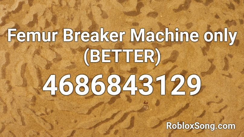 Femur Breaker Machine Only Better Roblox Id Roblox Music Codes - femur breaker roblox id loud
