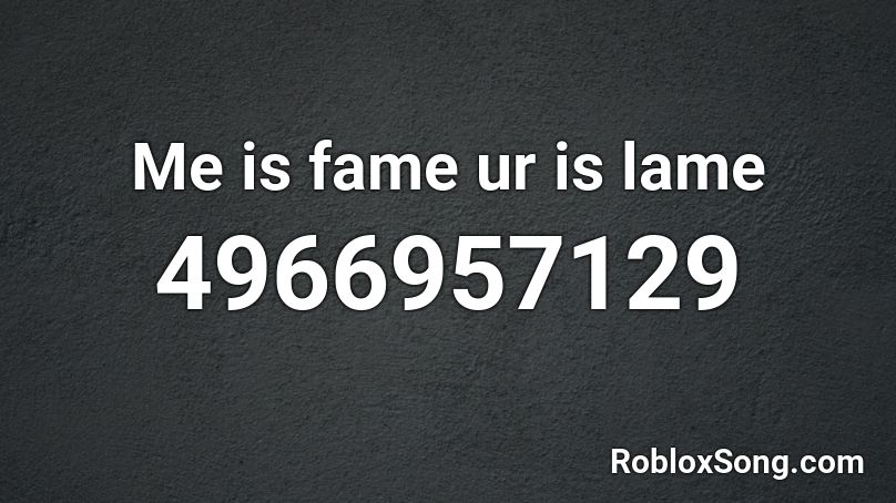 Me is fame ur is lame Roblox ID