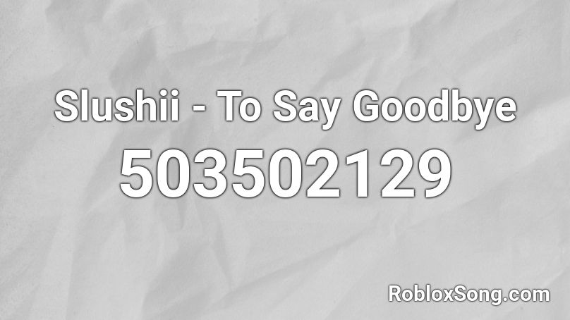 Slushii - To Say Goodbye Roblox ID