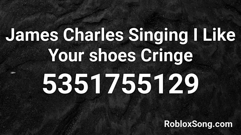 James Charles Singing I Like Your Shoes Cringe Roblox Id Roblox Music Codes - james charles roblox id