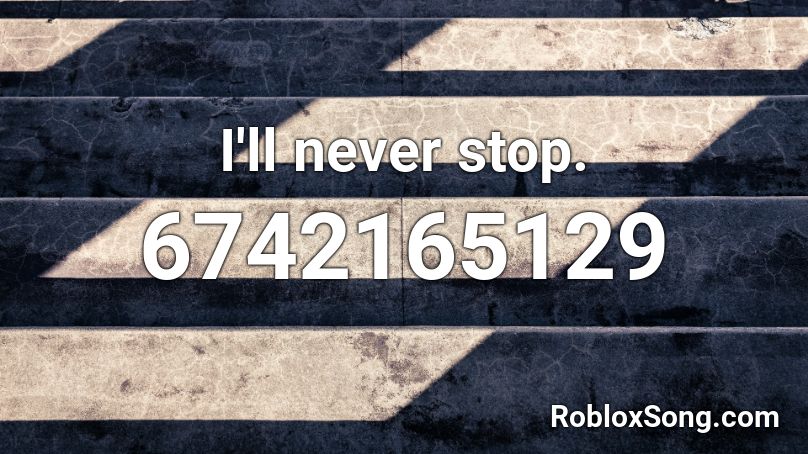 I'll never stop. Roblox ID