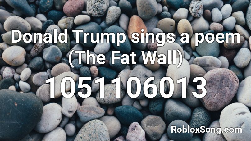 Donald Trump Sings A Poem The Fat Wall Roblox Id Roblox Music Codes - trump stitches parody roblox id