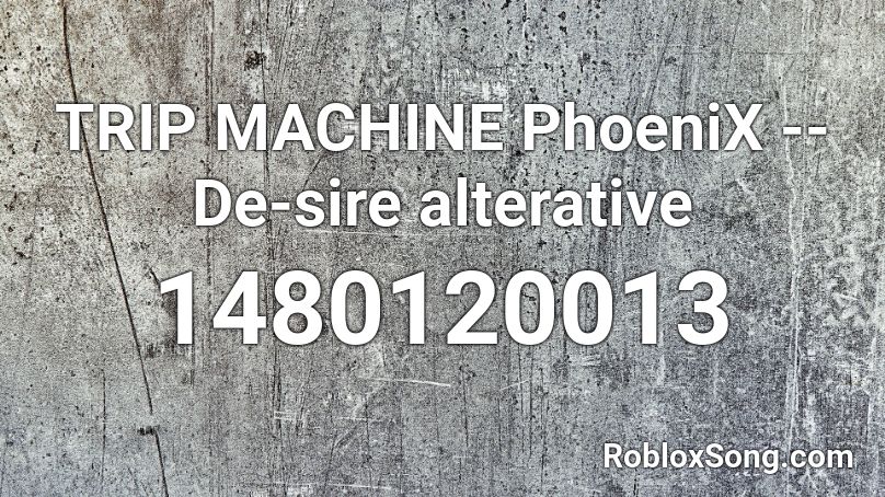 TRIP MACHINE PhoeniX -- De-sire alterative Roblox ID