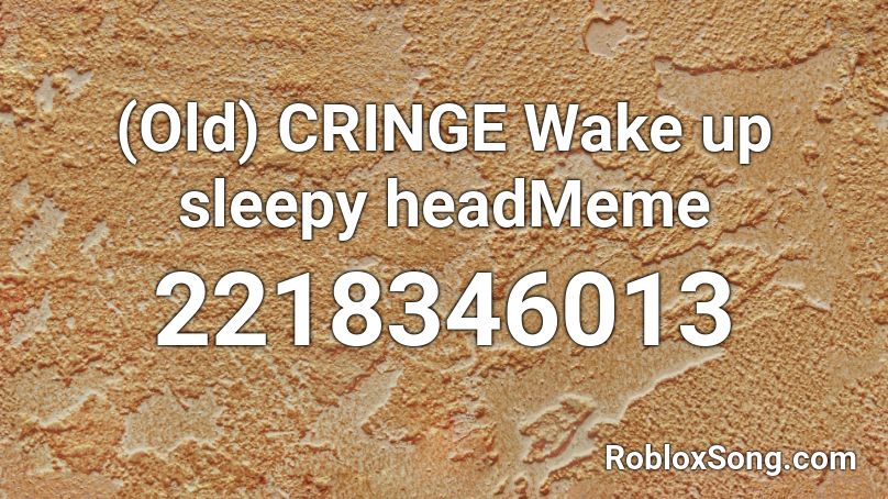 (Old) CRINGE Wake up sleepy headMeme Roblox ID